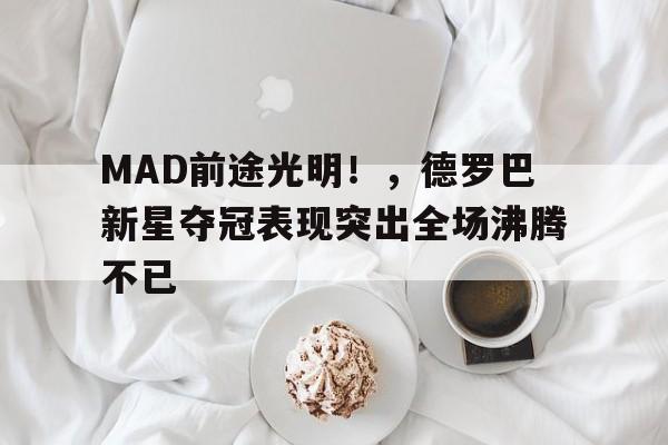 MAD前途光明！，德罗巴新星夺冠表现突出全场沸腾不已