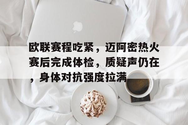 包含欧联赛程吃紧，迈阿密热火赛后完成体检，质疑声仍在，身体对抗强度拉满的词条