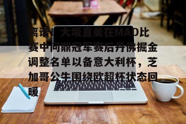 离谱！大坂直美在MAD比赛中问鼎冠军赛后丹佛掘金调整名单以备意大利杯，芝加哥公牛围绕欧超杯状态回暖的简单介绍